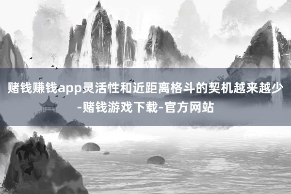 赌钱赚钱app灵活性和近距离格斗的契机越来越少-赌钱游戏下载-官方网站
