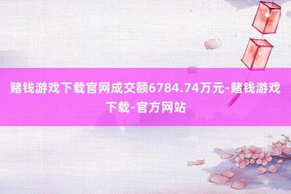 赌钱游戏下载官网成交额6784.74万元-赌钱游戏下载-官方网站