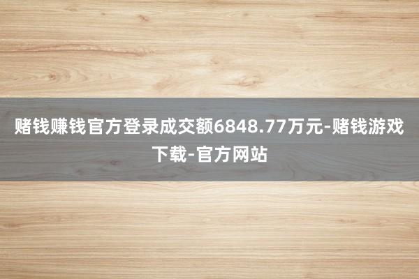 赌钱赚钱官方登录成交额6848.77万元-赌钱游戏下载-官方网站