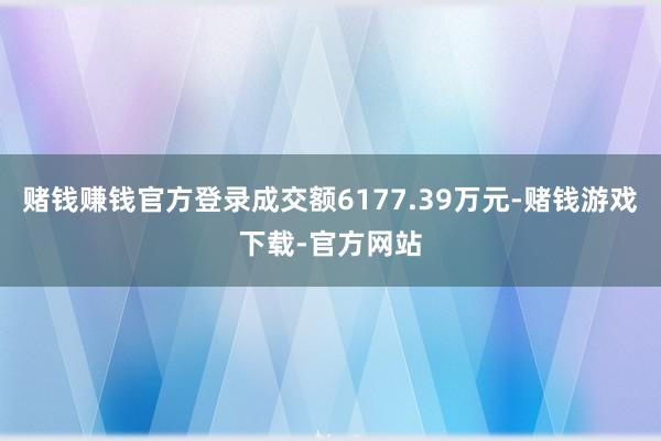赌钱赚钱官方登录成交额6177.39万元-赌钱游戏下载-官方网站
