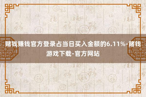 赌钱赚钱官方登录占当日买入金额的6.11%-赌钱游戏下载-官方网站