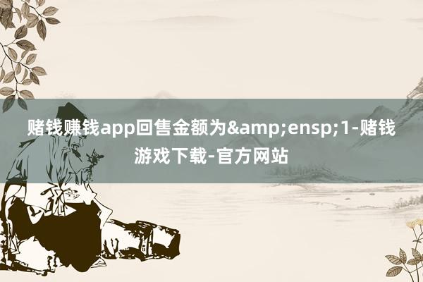 赌钱赚钱app回售金额为 1-赌钱游戏下载-官方网站