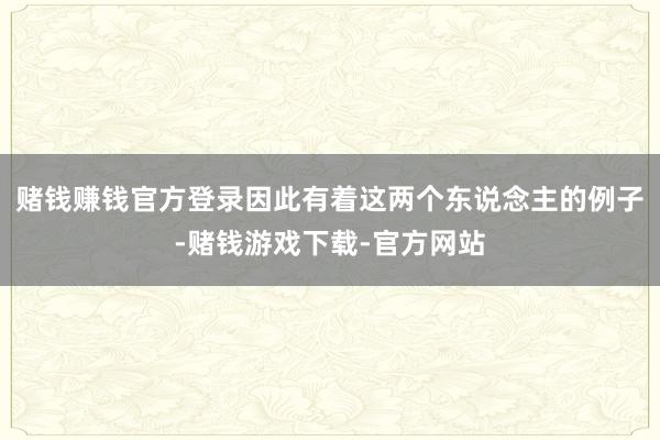 赌钱赚钱官方登录因此有着这两个东说念主的例子-赌钱游戏下载-官方网站