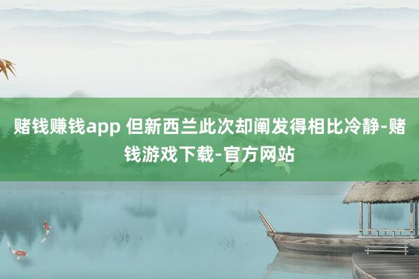 赌钱赚钱app 但新西兰此次却阐发得相比冷静-赌钱游戏下载-官方网站