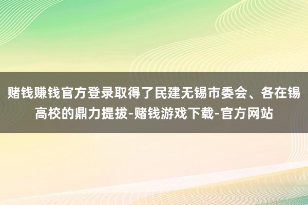 赌钱赚钱官方登录取得了民建无锡市委会、各在锡高校的鼎力提拔-赌钱游戏下载-官方网站