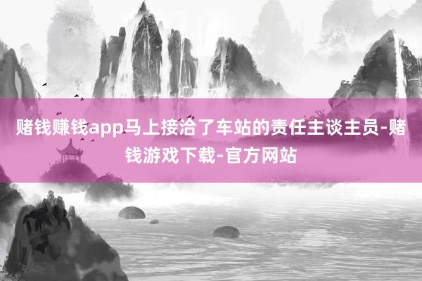 赌钱赚钱app马上接洽了车站的责任主谈主员-赌钱游戏下载-官方网站