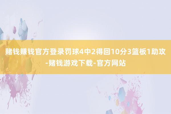 赌钱赚钱官方登录罚球4中2得回10分3篮板1助攻-赌钱游戏下载-官方网站