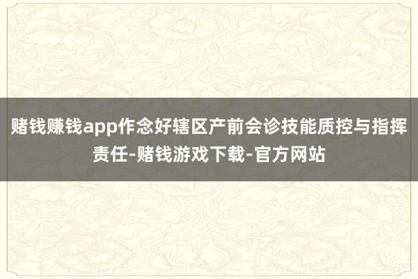 赌钱赚钱app作念好辖区产前会诊技能质控与指挥责任-赌钱游戏下载-官方网站