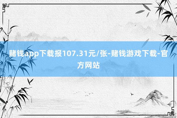 赌钱app下载报107.31元/张-赌钱游戏下载-官方网站