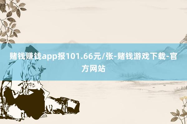 赌钱赚钱app报101.66元/张-赌钱游戏下载-官方网站