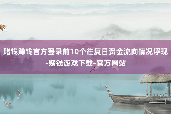 赌钱赚钱官方登录前10个往复日资金流向情况浮现-赌钱游戏下载-官方网站