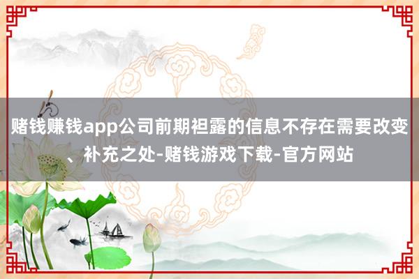 赌钱赚钱app公司前期袒露的信息不存在需要改变、补充之处-赌钱游戏下载-官方网站