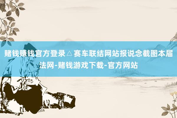 赌钱赚钱官方登录△赛车联结网站报说念截图本届法网-赌钱游戏下载-官方网站