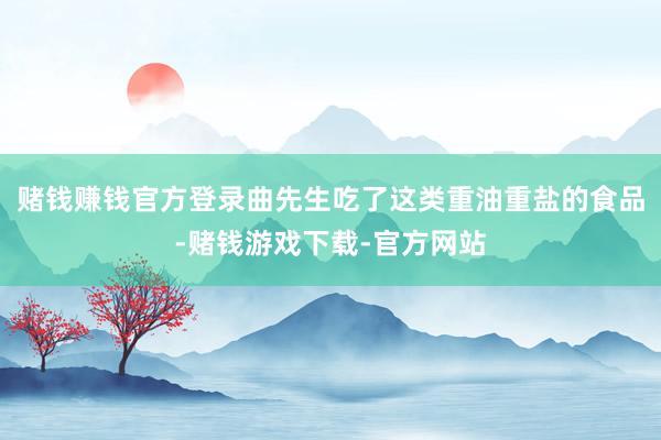 赌钱赚钱官方登录曲先生吃了这类重油重盐的食品-赌钱游戏下载-官方网站