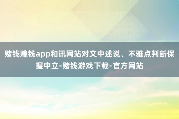 赌钱赚钱app和讯网站对文中述说、不雅点判断保握中立-赌钱游戏下载-官方网站