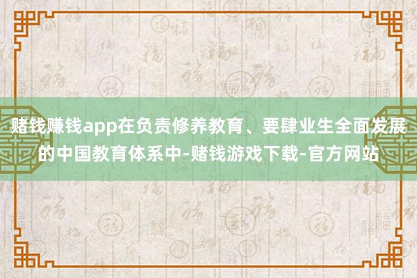 赌钱赚钱app在负责修养教育、要肆业生全面发展的中国教育体系中-赌钱游戏下载-官方网站