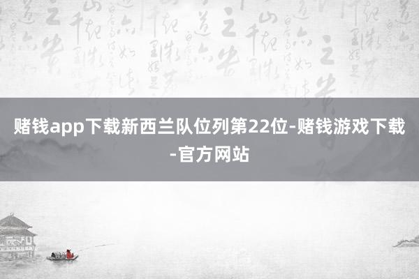赌钱app下载新西兰队位列第22位-赌钱游戏下载-官方网站