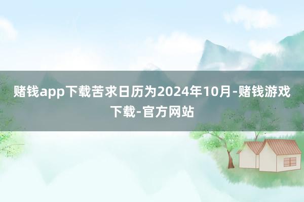 赌钱app下载苦求日历为2024年10月-赌钱游戏下载-官方网站