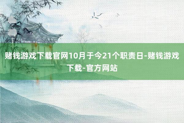 赌钱游戏下载官网10月于今21个职责日-赌钱游戏下载-官方网站
