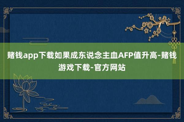 赌钱app下载如果成东说念主血AFP值升高-赌钱游戏下载-官方网站