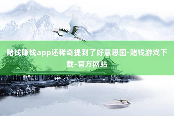 赌钱赚钱app还稀奇提到了好意思国-赌钱游戏下载-官方网站