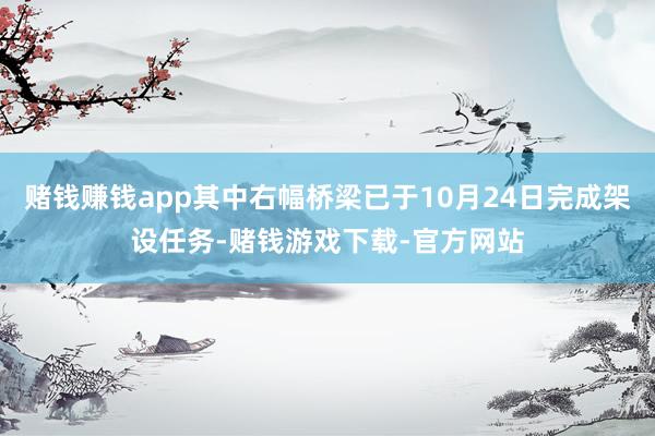 赌钱赚钱app其中右幅桥梁已于10月24日完成架设任务-赌钱游戏下载-官方网站