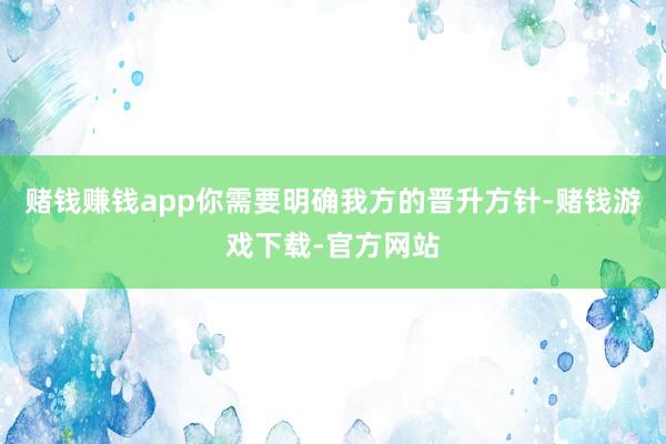 赌钱赚钱app你需要明确我方的晋升方针-赌钱游戏下载-官方网站