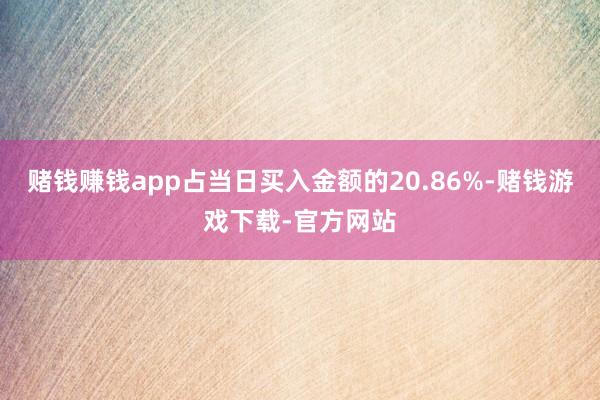 赌钱赚钱app占当日买入金额的20.86%-赌钱游戏下载-官方网站