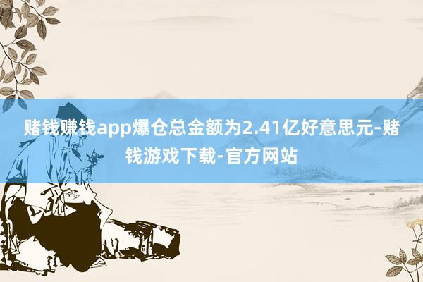赌钱赚钱app爆仓总金额为2.41亿好意思元-赌钱游戏下载-官方网站