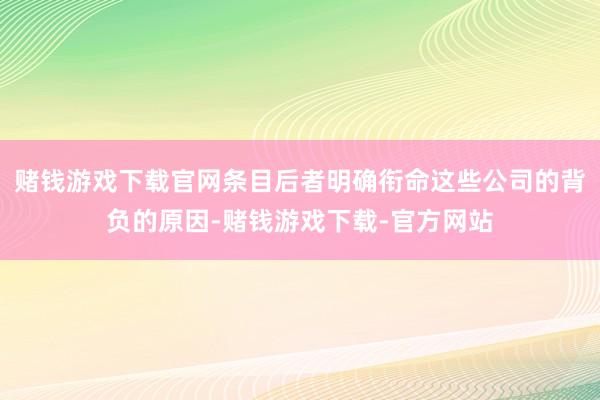 赌钱游戏下载官网条目后者明确衔命这些公司的背负的原因-赌钱游戏下载-官方网站