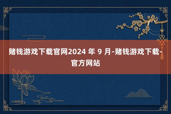 赌钱游戏下载官网2024 年 9 月-赌钱游戏下载-官方网站