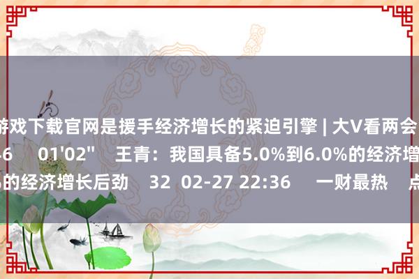 赌钱游戏下载官网是援手经济增长的紧迫引擎 | 大V看两会    21  03-05 18:46     01'02''    王青：我国具备5.0%到6.0%的经济增长后劲    32  02-27 22:36     一财最热    点击关闭-赌钱游戏下载-官方网站